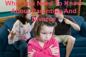What You Need To Know About Parenting And Divorce